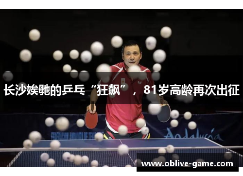 长沙娭毑的乒乓“狂飙”，81岁高龄再次出征